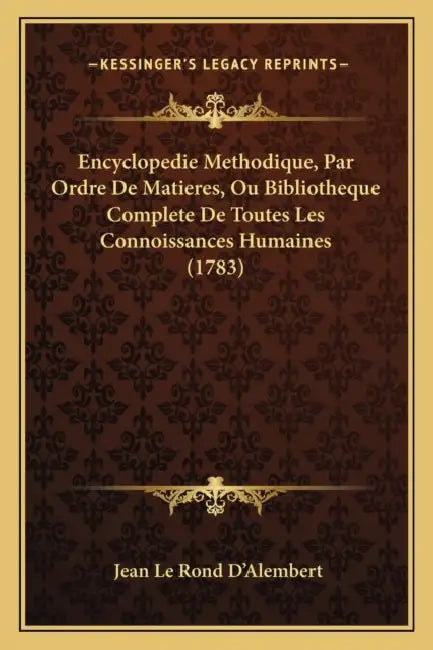 Encyclopedie Methodique, Par Ordre De Matieres, Ou Bibliotheque Complete De Toutes Les Connoissances Humaines (1783) by Jean Le Rond D'Alembert