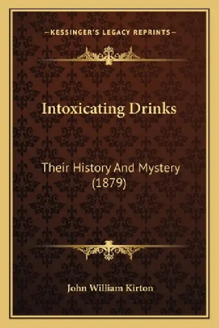 Intoxicating Drinks: Their History And Mystery (1879) by John William Kirton