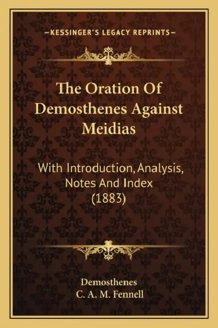 The Oration Of Demosthenes Against Meidias: With Introduction, Analysis, Notes And Index (1883) by Demosthenes, C. A. M. Fennell