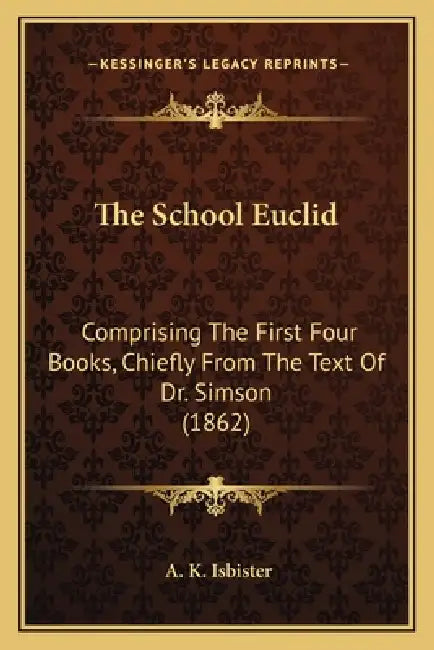 The School Euclid: Comprising The First Four Books, Chiefly From The Text Of Dr. Simson (1862) by A. K. Isbister