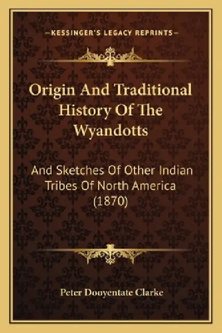 Origin And Traditional History Of The Wyandotts: And Sketches Of Other Indian Tribes Of North America (1870) by Peter Dooyentate Clarke