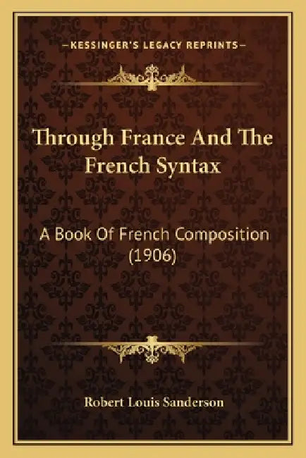Through France And The French Syntax: A Book Of French Composition (1906) by Robert Louis Sanderson