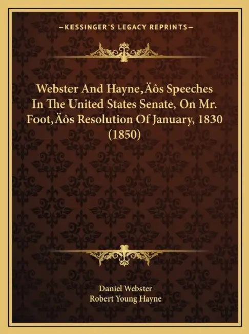 Webster And Hayne's Speeches In The United States Senate, On Mr. Foot's Resolution Of January, 1830 (1850) by Daniel Webster, Robert Young Hayne