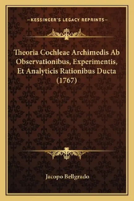 Theoria Cochleae Archimedis Ab Observationibus, Experimentis, Et Analyticis Rationibus Ducta (1767) by Jacopo Bellgrado