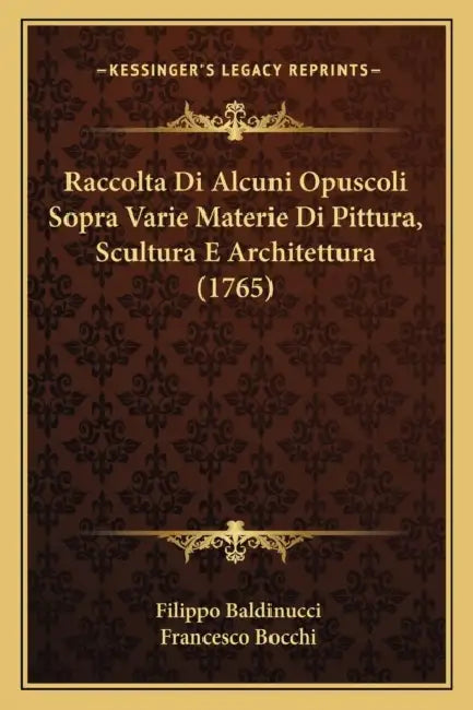 Raccolta Di Alcuni Opuscoli Sopra Varie Materie Di Pittura, Scultura E Architettura (1765) by Filippo Baldinucci, Francesco Bocchi