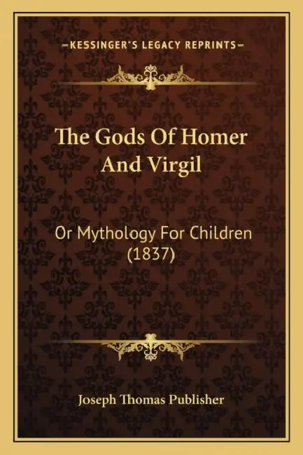 The Gods Of Homer And Virgil: Or Mythology For Children (1837) by Joseph Thomas Publisher