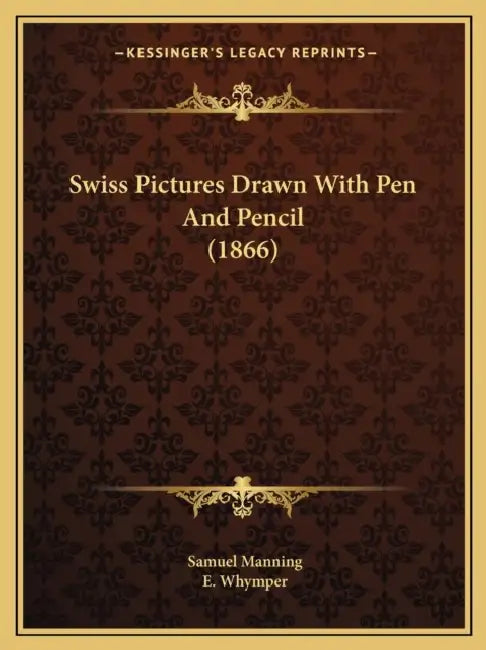 Swiss Pictures Drawn With Pen And Pencil (1866) by Samuel Manning, E. Whymper
