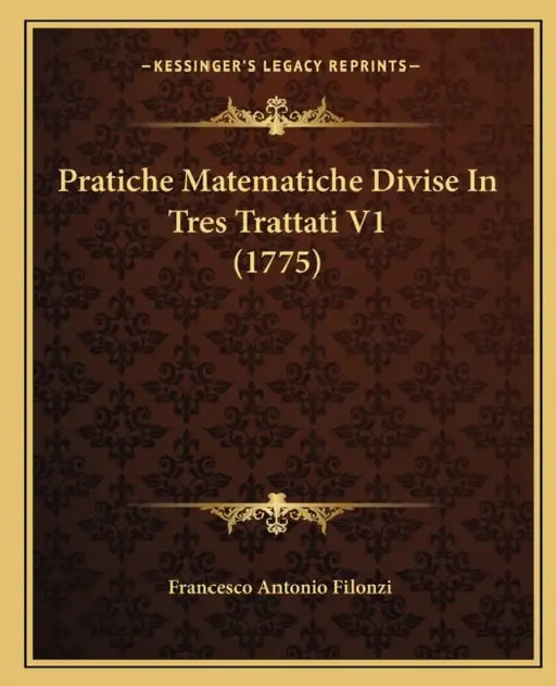 Pratiche Matematiche Divise In Tres Trattati V1 (1775) by Francesco Antonio Filonzi
