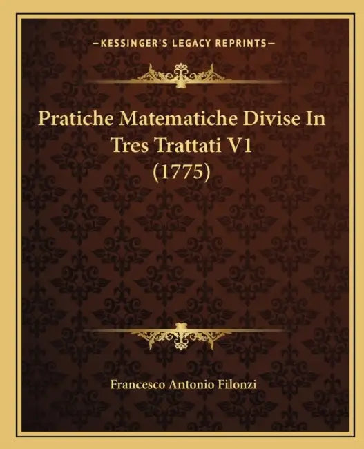 Pratiche Matematiche Divise In Tres Trattati V1 (1775) by Francesco Antonio Filonzi