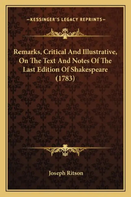 Remarks, Critical And Illustrative, On The Text And Notes Of The Last Edition Of Shakespeare (1783) by Joseph Ritson
