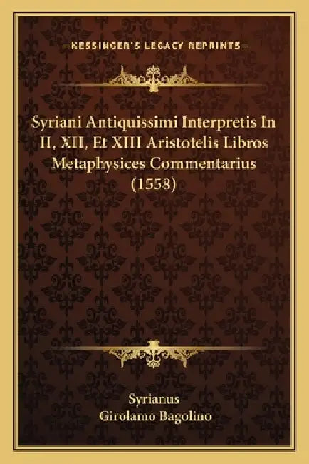 Syriani Antiquissimi Interpretis In II, XII, Et XIII Aristotelis Libros Metaphysices Commentarius (1558) by Syrianus, Girolamo Bagolino
