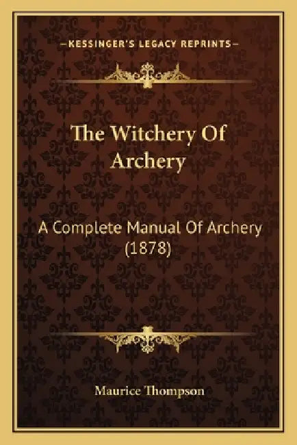 The Witchery Of Archery: A Complete Manual Of Archery (1878) by Maurice Thompson