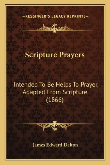 Scripture Prayers: Intended To Be Helps To Prayer, Adapted From Scripture (1866) by James Edward Dalton