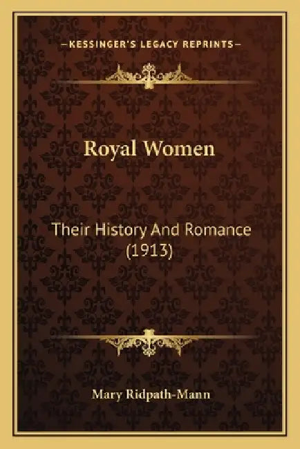 Royal Women: Their History And Romance (1913) by Mary Ridpath-Mann