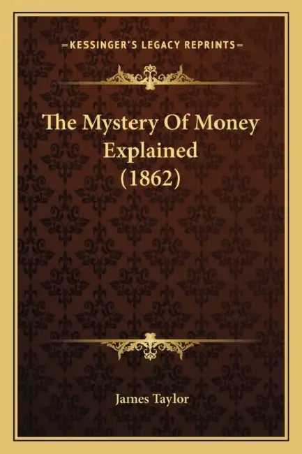The Mystery Of Money Explained (1862) by James Taylor