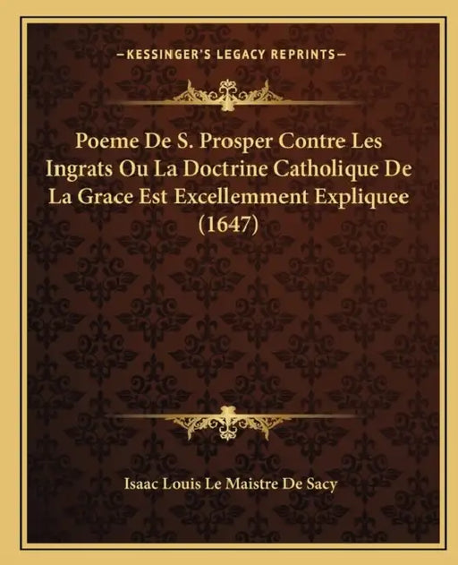 Poeme De S. Prosper Contre Les Ingrats Ou La Doctrine Catholique De La Grace Est Excellemment Expliquee (1647) by Isaac Louis Le Maistre De Sacy