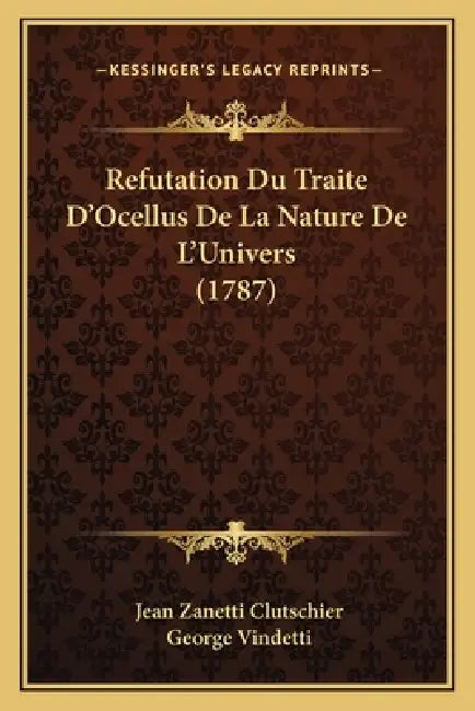 Refutation Du Traite D'Ocellus De La Nature De L'Univers (1787) by Jean Zanetti Clutschier, George Vindetti