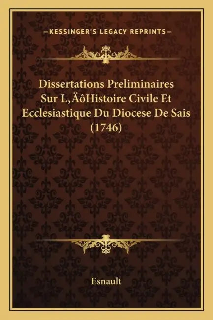 Dissertations Preliminaires Sur L'Histoire Civile Et Ecclesiastique Du Diocese De Sais (1746) by Esnault