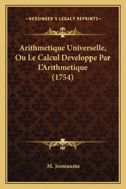 Arithmetique Universelle, Ou Le Calcul Developpe Par L'Arithmetique (1754) by M. Josseaume