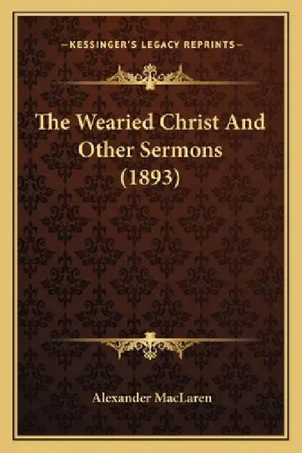 The Wearied Christ And Other Sermons (1893) by Alexander MacLaren