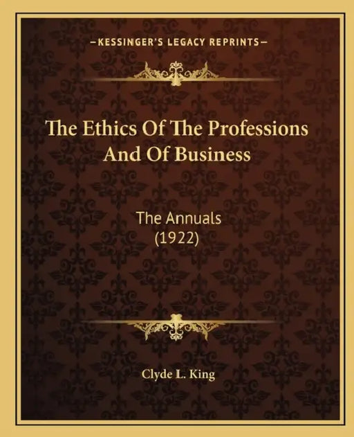 The Ethics Of The Professions And Of Business: The Annuals (1922) by Clyde L. King