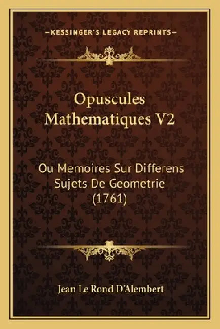 Opuscules Mathematiques V2: Ou Memoires Sur Differens Sujets De Geometrie (1761) by Jean Le Rond D'Alembert
