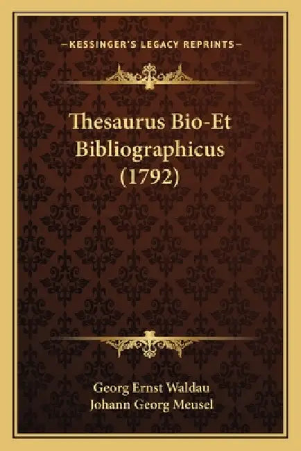 Thesaurus Bio-Et Bibliographicus (1792) by Georg Ernst Waldau, Johann Georg Meusel