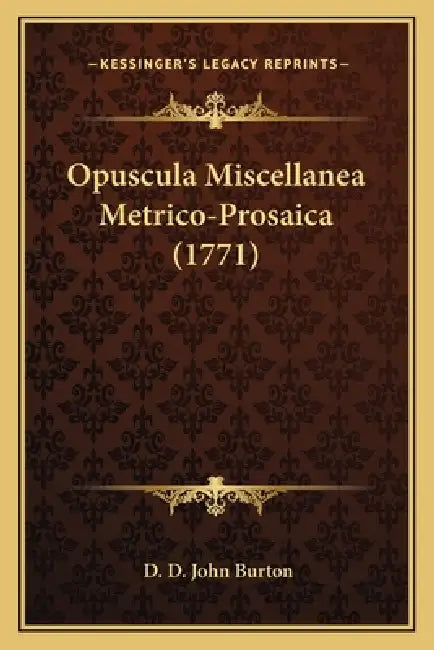 Opuscula Miscellanea Metrico-Prosaica (1771) by D. D. John Burton