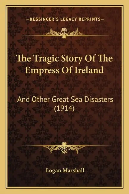 The Tragic Story Of The Empress Of Ireland: And Other Great Sea Disasters (1914) by Logan Marshall