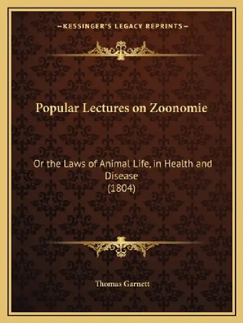 Popular Lectures on Zoonomie: Or the Laws of Animal Life, in Health and Disease (1804) by Thomas Ronald Garnett