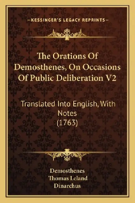 The Orations Of Demosthenes, On Occasions Of Public Deliberation V2: Translated Into English, With Notes (1763) by Demosthenes, Thomas Leland, Dinarchus