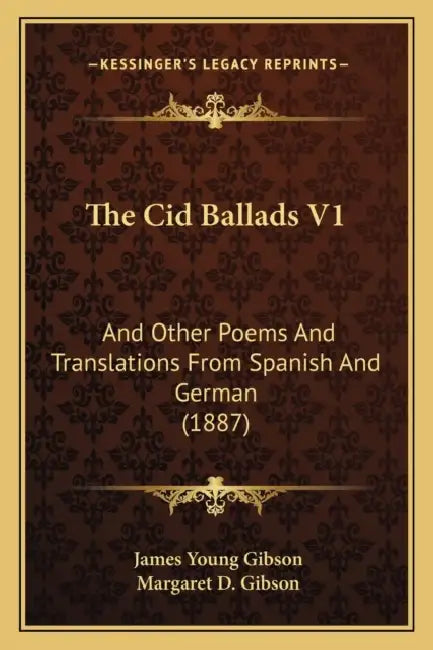 The Cid Ballads V1: And Other Poems And Translations From Spanish And German (1887) by James Young Gibson, Margaret D. Gibson