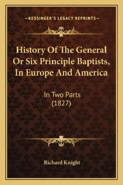 History Of The General Or Six Principle Baptists, In Europe And America: In Two Parts (1827) by Richard Knight