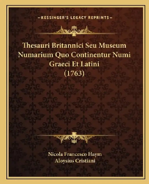 Thesauri Britannici Seu Museum Numarium Quo Continentur Numi Graeci Et Latini (1763) by Nicola Francesco Haym, Aloysius Cristiani