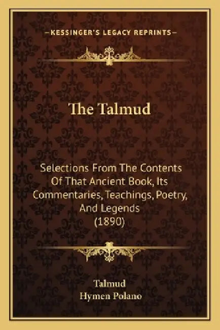 The Talmud: Selections From The Contents Of That Ancient Book, Its Commentaries, Teachings, Poetry, And Legends (1890) by Talmud, Hymen Polano