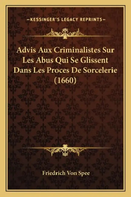 Advis Aux Criminalistes Sur Les Abus Qui Se Glissent Dans Les Proces De Sorcelerie (1660) by Friedrich Von Spee
