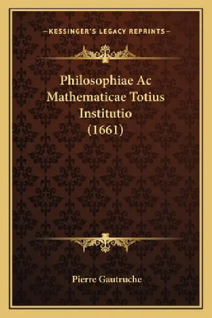 Philosophiae Ac Mathematicae Totius Institutio (1661) by Pierre Gautruche