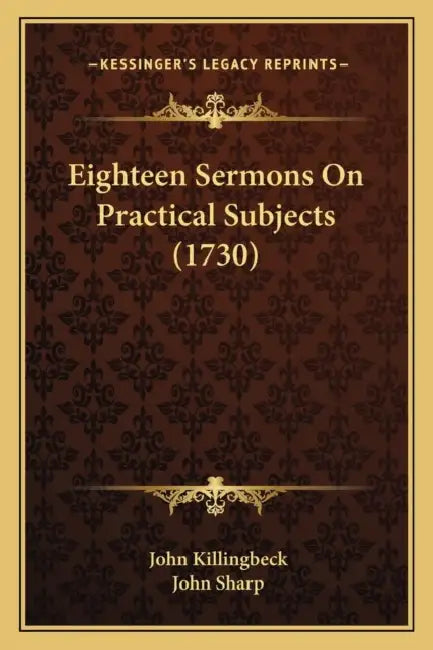 Eighteen Sermons On Practical Subjects (1730) by John Killingbeck, John Sharp