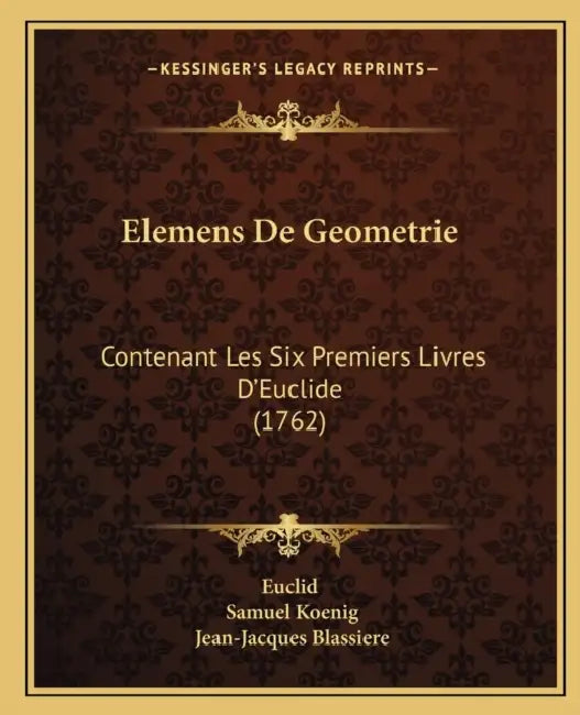 Elemens De Geometrie: Contenant Les Six Premiers Livres D'Euclide (1762) by Euclid, Samuel Koenig, Jean-Jacques Blassiere