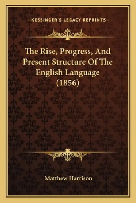 The Rise, Progress, And Present Structure Of The English Language (1856) by Matthew Harrison