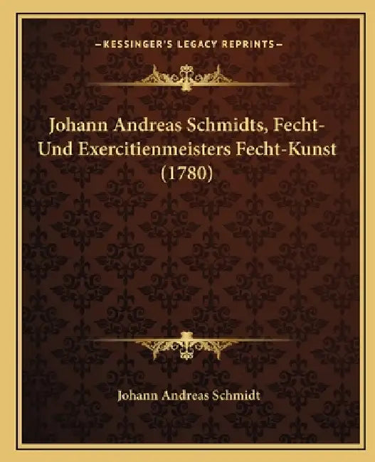 Johann Andreas Schmidts, Fecht-Und Exercitienmeisters Fecht-Kunst (1780) by Johann Andreas Schmidt