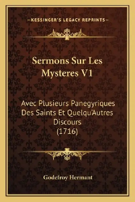 Sermons Sur Les Mysteres V1: Avec Plusieurs Panegyriques Des Saints Et Quelqu'Autres Discours (1716) by Godefroy Hermant