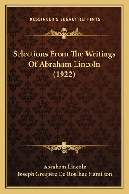 Selections From The Writings Of Abraham Lincoln (1922) by Abraham Lincoln, Joseph Gregoire De Roulhac Hamilton