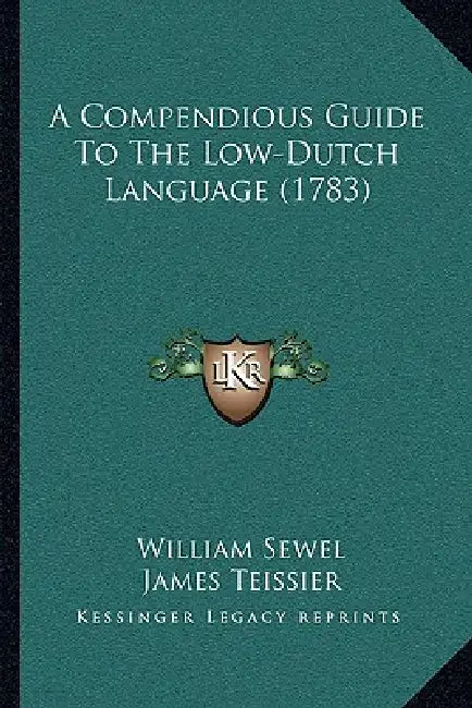 A Compendious Guide To The Low-Dutch Language (1783) by William Sewel, James Teissier