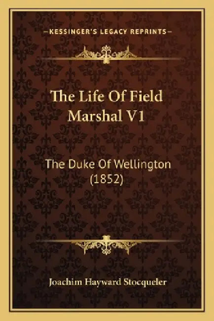 The Life Of Field Marshal V1: The Duke Of Wellington (1852) by Joachim Hayward Stocqueler