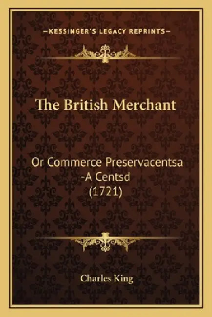 The British Merchant: Or Commerce Preservacentsa -A Centsd (1721) by Charles King