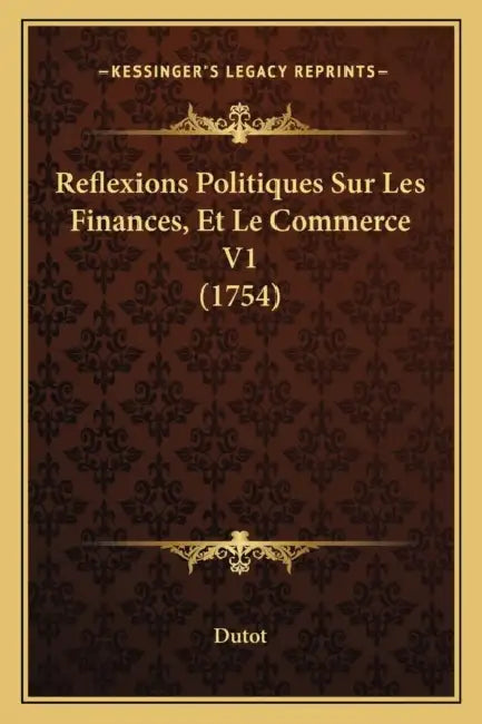 Reflexions Politiques Sur Les Finances, Et Le Commerce V1 (1754) by Dutot