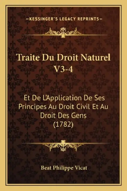 Traite Du Droit Naturel V3-4: Et De L'Application De Ses Principes Au Droit Civil Et Au Droit Des Gens (1782) by Beat Philippe Vicat