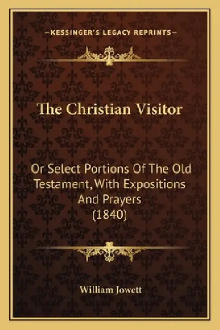 The Christian Visitor: Or Select Portions Of The Old Testament, With Expositions And Prayers (1840) by William Jowett