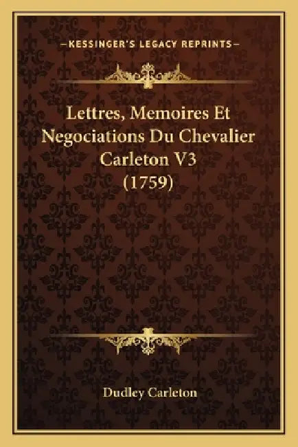 Lettres, Memoires Et Negociations Du Chevalier Carleton V3 (1759) by Dudley Carleton